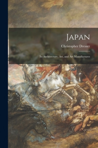 Kniha Japan: Its Architecture, Art, and Art Manufactures Christopher Dresser