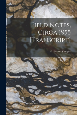 Knjiga Field Notes, Circa 1955 [transcript] G. Arthur (Gustav Arthur) 1902- Cooper