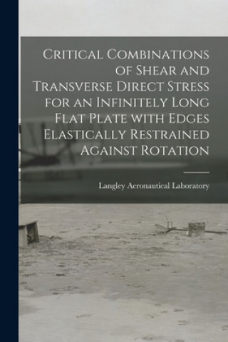 Könyv Critical Combinations of Shear and Transverse Direct Stress for an Infinitely Long Flat Plate With Edges Elastically Restrained Against Rotation Langley Aeronautical Laboratory