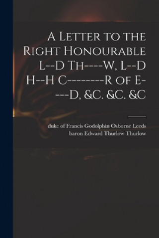 Book A Letter to the Right Honourable L--d Th----w, L--d H--h C--------r of E----d, &c. &c. &c Francis Godolphin Osborne Duk Leeds