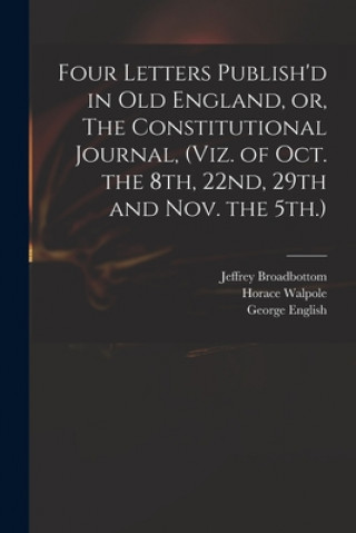 Boek Four Letters Publish'd in Old England, or, The Constitutional Journal, (viz. of Oct. the 8th, 22nd, 29th and Nov. the 5th.) Jeffrey Broadbottom