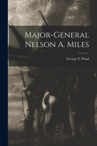 Knjiga Major-General Nelson A. Miles [microform] George E. (George Edward) 1837 Pond