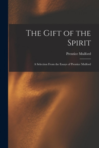 Książka The Gift of the Spirit: a Selection From the Essays of Prentice Mulford Prentice 1834-1891 Mulford