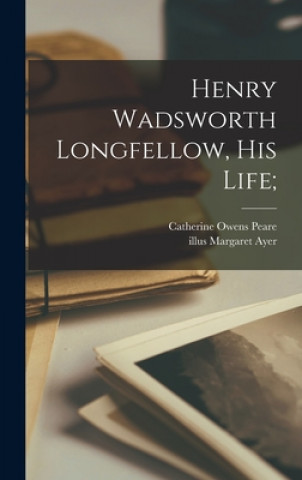 Knjiga Henry Wadsworth Longfellow, His Life; Catherine Owens Peare