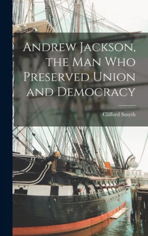 Carte Andrew Jackson, the Man Who Preserved Union and Democracy Clifford B. 1866 Smyth