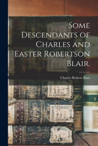 Knjiga Some Descendants of Charles and Easter Robertson Blair. Charles Robert 1928- Blair