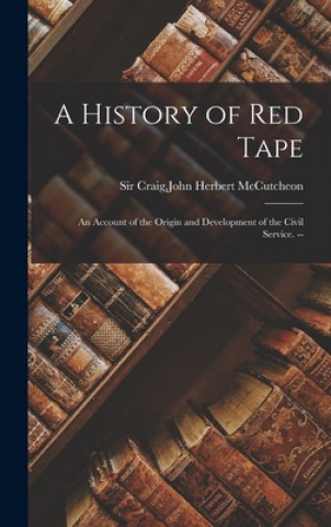 Kniha A History of Red Tape: an Account of the Origin and Development of the Civil Service. -- John Herbert McCutcheon Craig