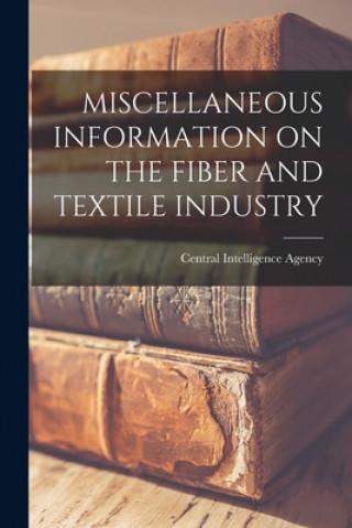 Książka Miscellaneous Information on the Fiber and Textile Industry Central Intelligence Agency