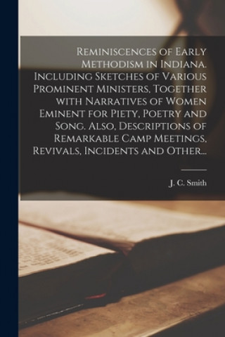 Libro Reminiscences of Early Methodism in Indiana. Including Sketches of Various Prominent Ministers, Together With Narratives of Women Eminent for Piety, P J. C. (John C. ). 1809-1883 Smith