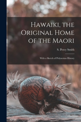 Könyv Hawaiki, the Original Home of the Maori; With a Sketch of Polynesian History S. Percy (Stephenson Percy) 1. Smith