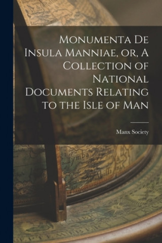 Carte Monumenta De Insula Manniae, or, A Collection of National Documents Relating to the Isle of Man Manx Society