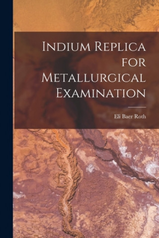 Knjiga Indium Replica for Metallurgical Examination Eli Baer Roth