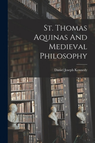 Carte St. Thomas Aquinas And Medieval Philosophy Daniel Joseph 1862- Kennedy