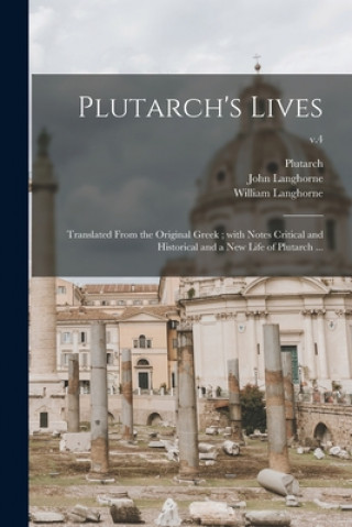 Carte Plutarch's Lives: Translated From the Original Greek; With Notes Critical and Historical and a New Life of Plutarch ...; v.4 Plutarch