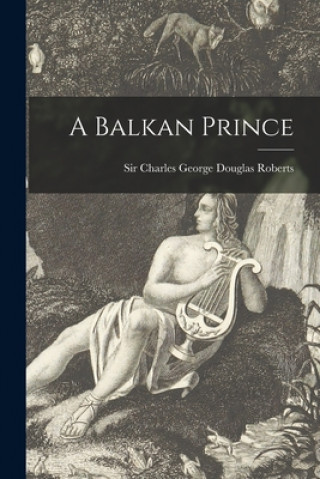 Carte A Balkan Prince [microform] Charles George Douglas Roberts