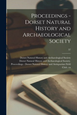 Könyv Proceedings - Dorset Natural History and Archaeological Society; 37 Dorset Natural History and Archaeolog