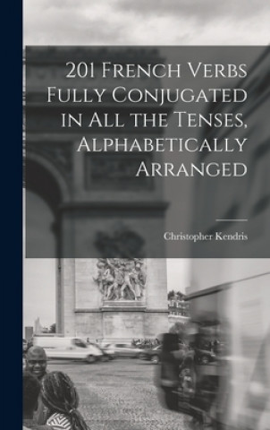 Kniha 201 French Verbs Fully Conjugated in All the Tenses, Alphabetically Arranged Christopher Kendris