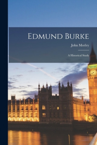 Kniha Edmund Burke: a Historical Study John 1838-1923 Morley