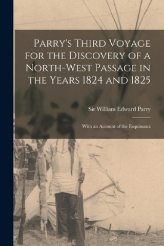 Könyv Parry's Third Voyage for the Discovery of a North-west Passage in the Years 1824 and 1825 [microform] William Edward Parry