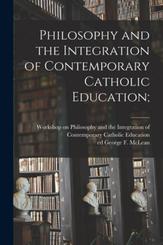 Kniha Philosophy and the Integration of Contemporary Catholic Education; Workshop on Philosophy and the Integr