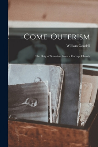 Carte Come-outerism: the Duty of Secession From a Corrupt Church William 1792-1878 Goodell