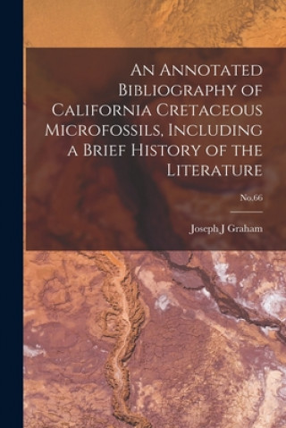 Könyv An Annotated Bibliography of California Cretaceous Microfossils, Including a Brief History of the Literature; No.66 Joseph J. Graham