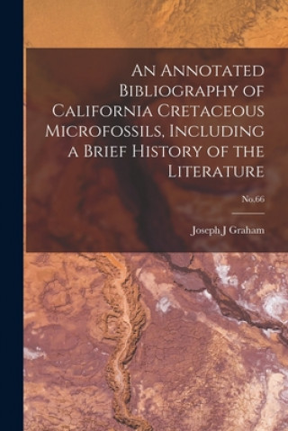 Knjiga An Annotated Bibliography of California Cretaceous Microfossils, Including a Brief History of the Literature; No.66 Joseph J. Graham