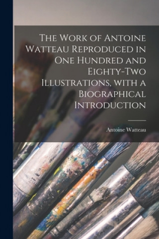 Книга Work of Antoine Watteau Reproduced in One Hundred and Eighty-two Illustrations, With a Biographical Introduction Antoine 1684-1721 Watteau