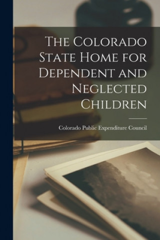 Kniha The Colorado State Home for Dependent and Neglected Children Colorado Public Expenditure Council