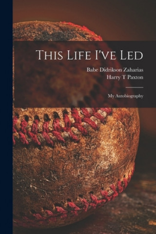 Carte This Life I've Led; My Autobiography Babe Didrikson 1911-1956 Zaharias