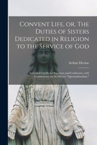 Kniha Convent Life, or, The Duties of Sisters Dedicated in Religion to the Service of God Arthur 1849-1919 Devine