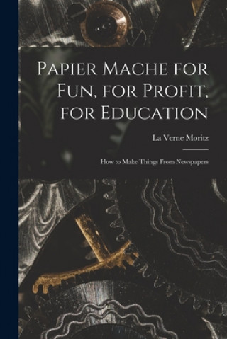 Carte Papier Mache for Fun, for Profit, for Education; How to Make Things From Newspapers La Verne Moritz