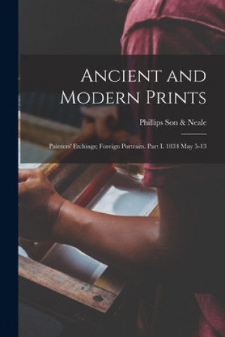 Könyv Ancient and Modern Prints; Painters' Etchings; Foreign Portraits. Part I. 1834 May 5-13 England) Phillips Son &. Neale (London