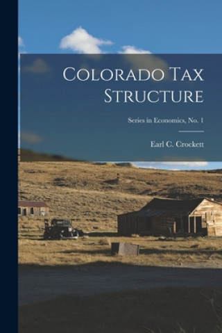 Kniha Colorado Tax Structure; Series in Economics, No. 1 Earl C Crockett