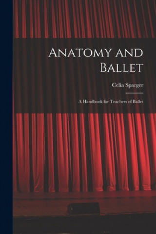 Könyv Anatomy and Ballet; a Handbook for Teachers of Ballet Celia Sparger