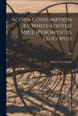 Kniha Acorn Consumption by White-footed Mice (Peromyscus Leucopus); 482 Robert Leo Smith