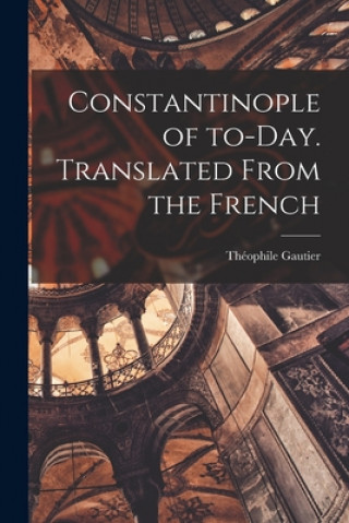 Kniha Constantinople of To-day. Translated From the French Théophile 1811-1872 Gautier