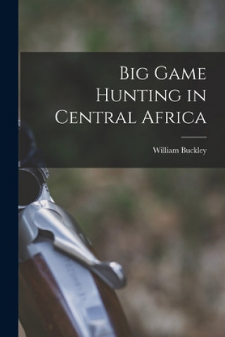 Kniha Big Game Hunting in Central Africa William Buckley