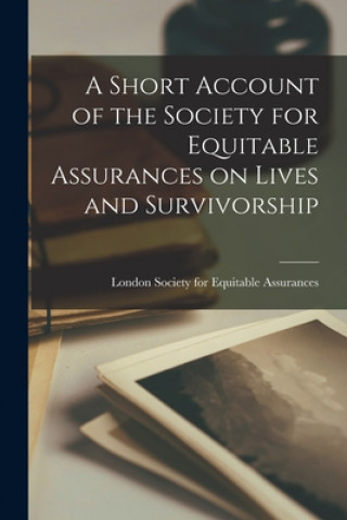 Książka A Short Account of the Society for Equitable Assurances on Lives and Survivorship Lon Society for Equitable Assurances