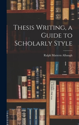 Kniha Thesis Writing, a Guide to Scholarly Style Ralph Mattern Albaugh