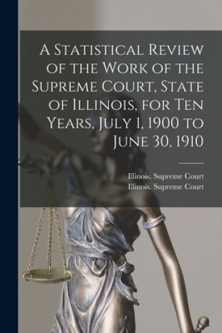 Kniha Statistical Review of the Work of the Supreme Court, State of Illinois, for Ten Years, July 1, 1900 to June 30, 1910 Illinois Supreme Court