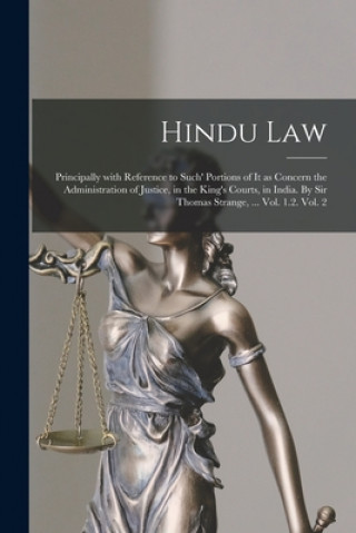 Book Hindu Law; Principally With Reference to Such' Portions of It as Concern the Administration of Justice, in the King's Courts, in India. By Sir Thomas Anonymous