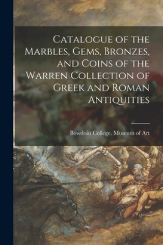 Könyv Catalogue of the Marbles, Gems, Bronzes, and Coins of the Warren Collection of Greek and Roman Antiquities Bowdoin College Museum of Art