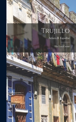 Knjiga Trujillo: the Last Caesar Arturo R. Espaillat
