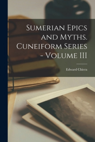 Carte Sumerian Epics and Myths. Cuneiform Series - Volume III Edward Chiera