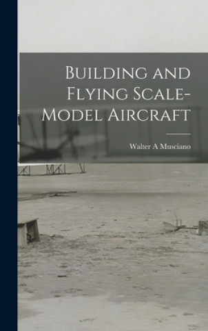 Kniha Building and Flying Scale-model Aircraft Walter A. Musciano