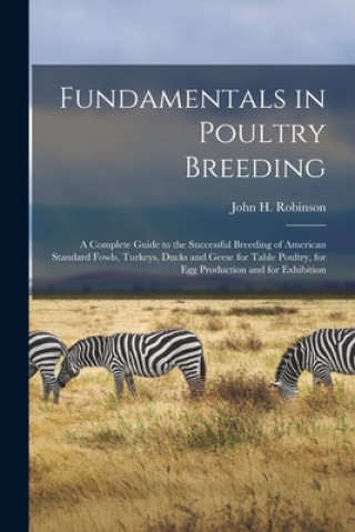 Carte Fundamentals in Poultry Breeding; a Complete Guide to the Successful Breeding of American Standard Fowls, Turkeys, Ducks and Geese for Table Poultry, John H. (John Henry) 1863-1 Robinson