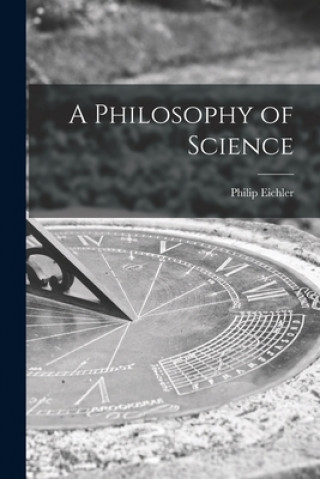 Kniha A Philosophy of Science Philip B. 1876 Eichler