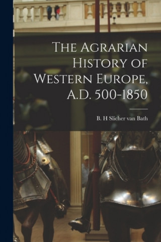 Kniha The Agrarian History of Western Europe, A.D. 500-1850 B. H. Slicher Van Bath