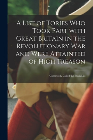 Knjiga A List of Tories Who Took Part With Great Britain in the Revolutionary War and Were Attainted of High Treason [microform]: Commonly Called the Black L Anonymous